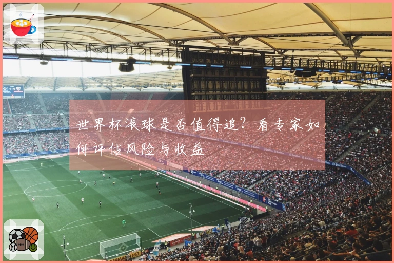 世界杯滚球是否值得追？看专家如何评估风险与收益