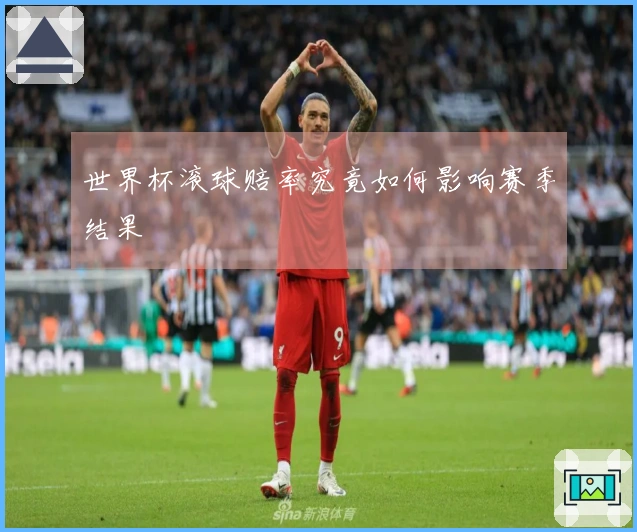 世界杯滚球赔率究竟如何影响赛季结果