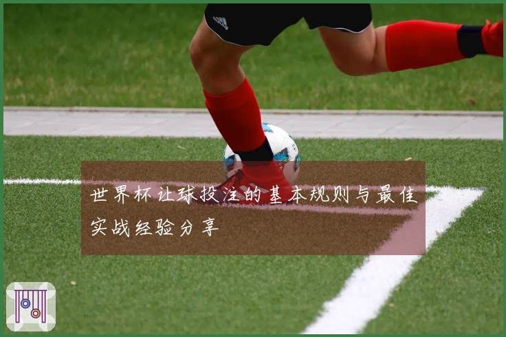 世界杯让球投注的基本规则与最佳实战经验分享