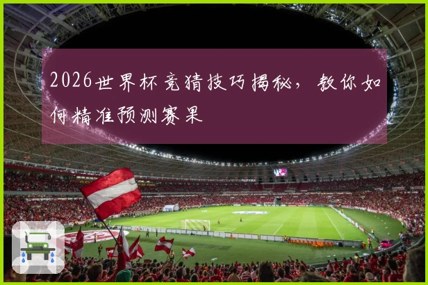 2026世界杯竞猜技巧揭秘，教你如何精准预测赛果