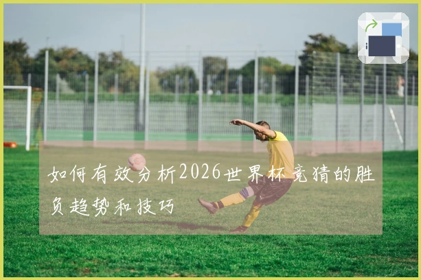 如何有效分析2026世界杯竞猜的胜负趋势和技巧