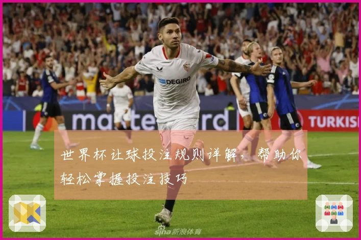 世界杯让球投注规则详解，帮助你轻松掌握投注技巧