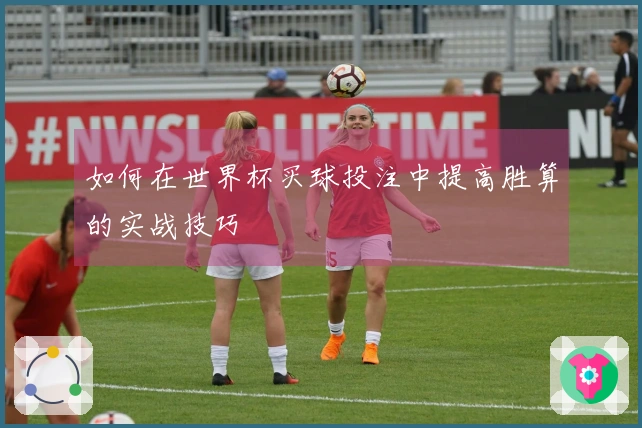 如何在世界杯买球投注中提高胜算的实战技巧