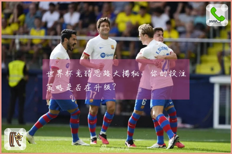 世界杯竞猜思路大揭秘，你的投注策略是否在升级？