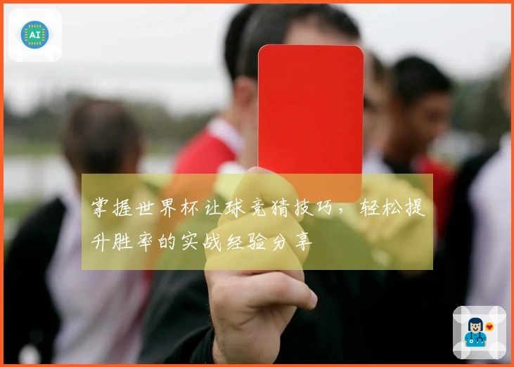 掌握世界杯让球竞猜技巧，轻松提升胜率的实战经验分享