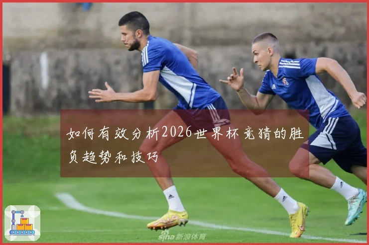 如何有效分析2026世界杯竞猜的胜负趋势和技巧